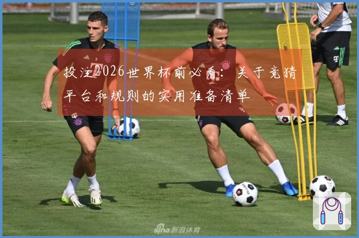 投注2026世界杯前必看：关于竞猜平台和规则的实用准备清单