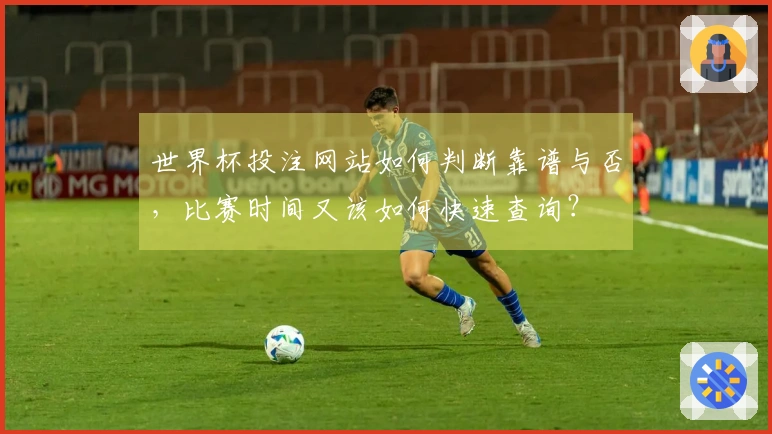 世界杯投注网站如何判断靠谱与否，比赛时间又该如何快速查询？