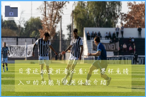 日常运动爱好者必看：世界杯竞猜入口的功能与使用体验介绍