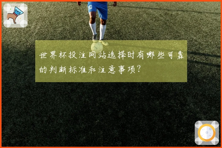 世界杯投注网站选择时有哪些可靠的判断标准和注意事项?