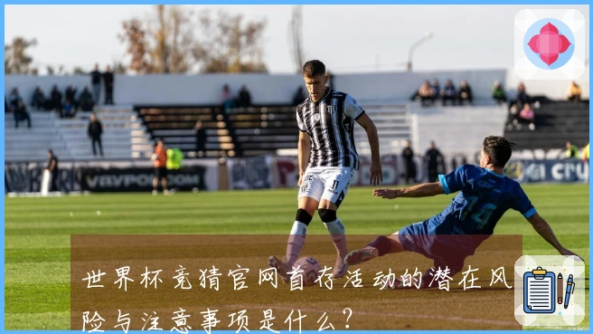 世界杯竞猜官网首存活动的潜在风险与注意事项是什么？