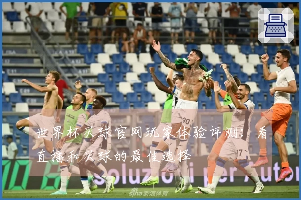 世界杯买球官网玩家体验评测：看直播和买球的最佳选择