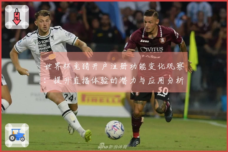 世界杯竞猜开户注册功能变化观察：提升直播体验的潜力与应用分析
