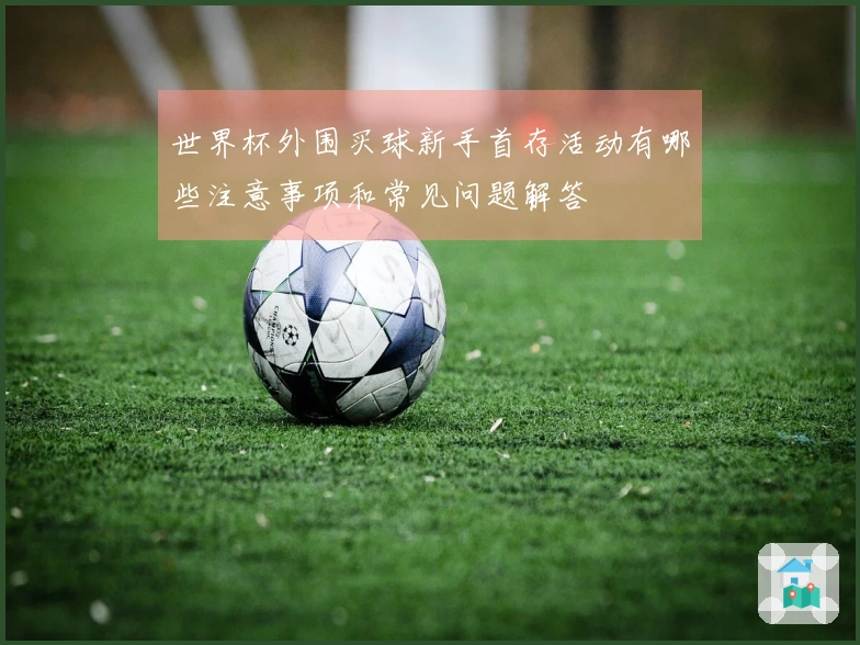 世界杯外围买球新手首存活动有哪些注意事项和常见问题解答