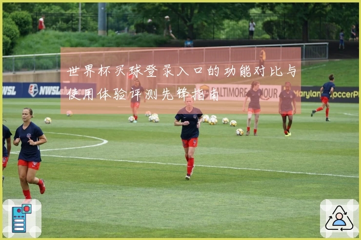 世界杯买球登录入口的功能对比与使用体验评测先锋指南