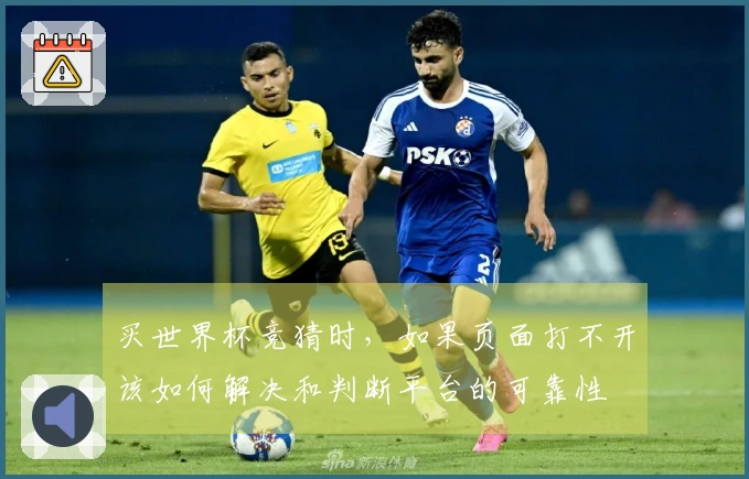 买世界杯竞猜时，如果页面打不开该如何解决和判断平台的可靠性
