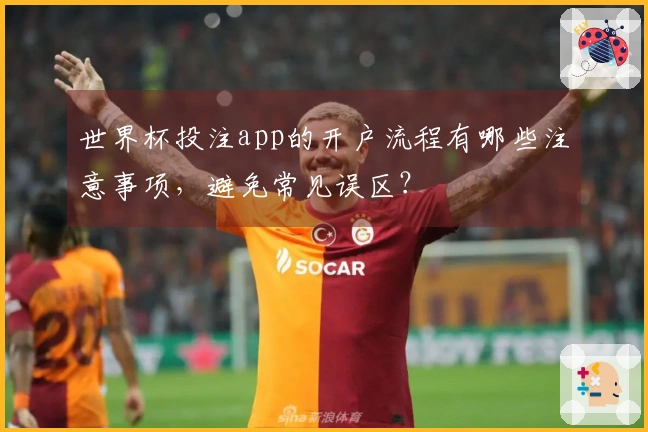 世界杯投注app的开户流程有哪些注意事项，避免常见误区？