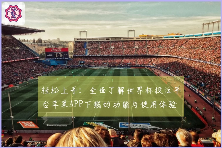 轻松上手:全面了解世界杯投注平台苹果APP下载的功能与使用体验