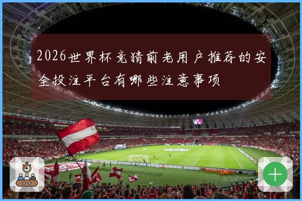 2026世界杯竞猜前老用户推荐的安全投注平台有哪些注意事项