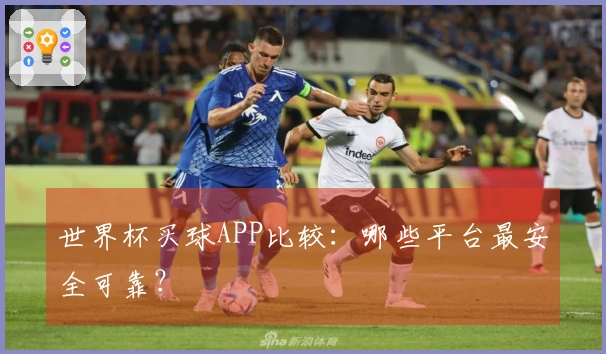 世界杯买球APP比较：哪些平台最安全可靠？