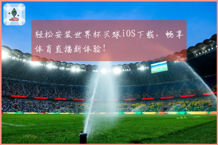 轻松安装世界杯买球iOS下载,畅享体育直播新体验!