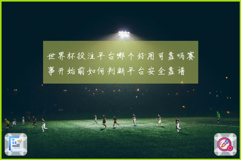 世界杯投注平台哪个好用可靠吗赛事开始前如何判断平台安全靠谱