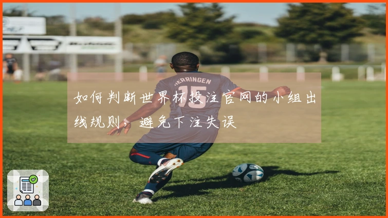 如何判断世界杯投注官网的小组出线规则，避免下注失误