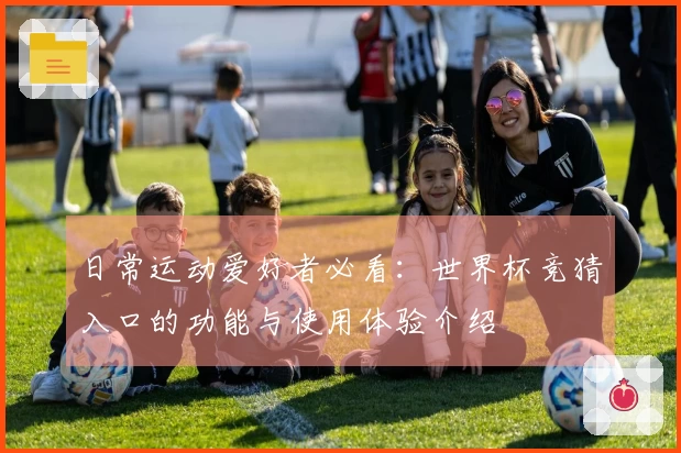 日常运动爱好者必看：世界杯竞猜入口的功能与使用体验介绍