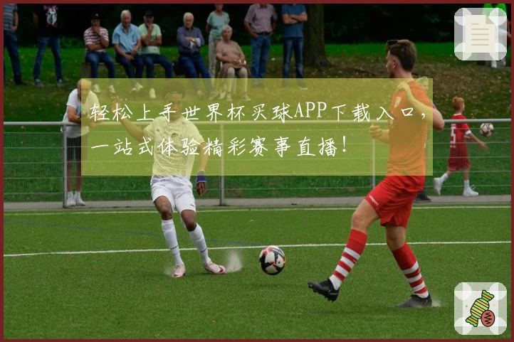 轻松上手世界杯买球APP下载入口，一站式体验精彩赛事直播！