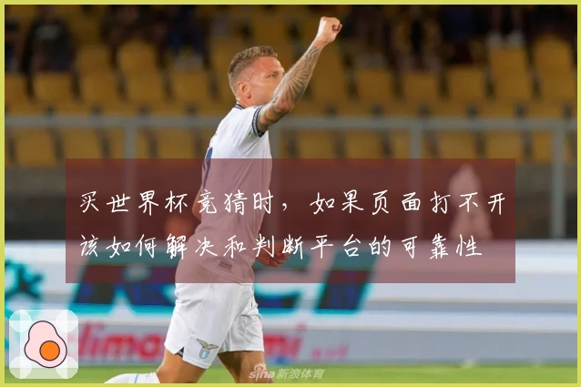 买世界杯竞猜时，如果页面打不开该如何解决和判断平台的可靠性