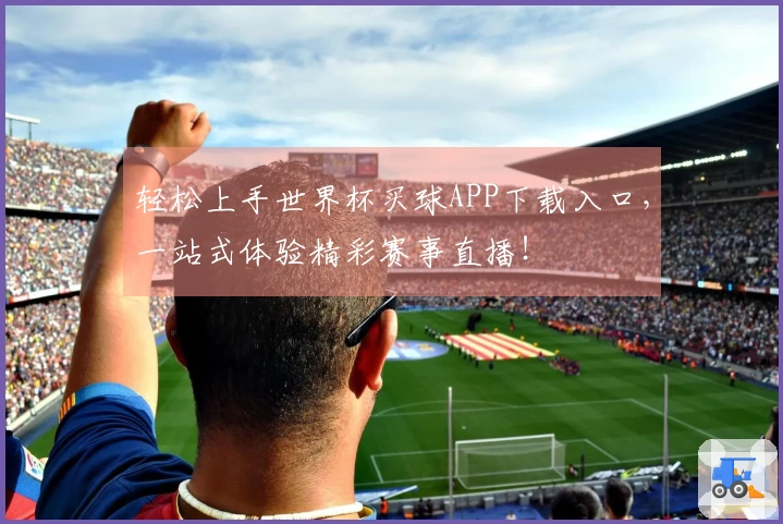 轻松上手世界杯买球APP下载入口，一站式体验精彩赛事直播！