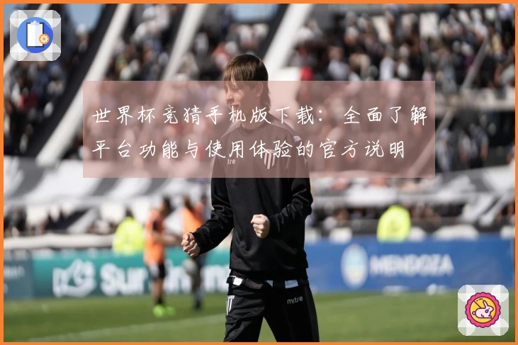 世界杯竞猜手机版下载：全面了解平台功能与使用体验的官方说明