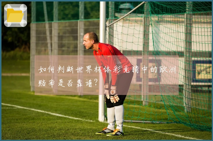 如何判断世界杯体彩竞猜中的欧洲赔率是否靠谱？