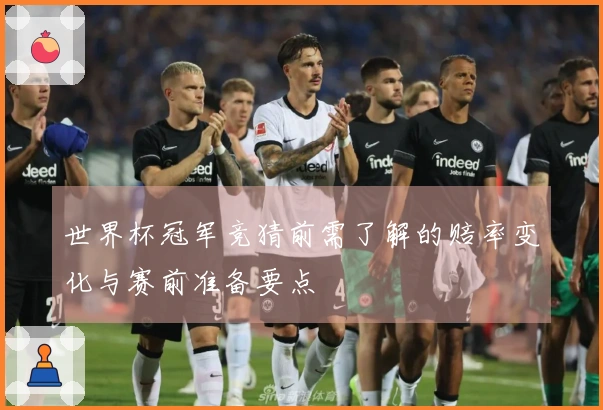 世界杯冠军竞猜前需了解的赔率变化与赛前准备要点