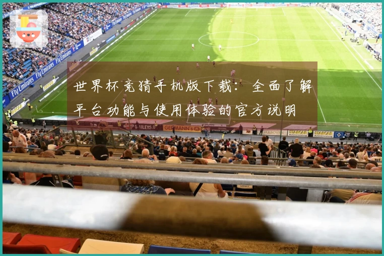 世界杯竞猜手机版下载：全面了解平台功能与使用体验的官方说明