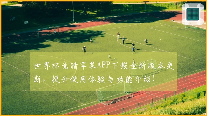 世界杯竞猜苹果APP下载全新版本更新，提升使用体验与功能介绍！
