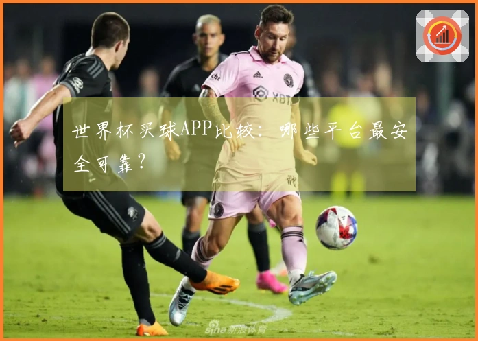 世界杯买球APP比较：哪些平台最安全可靠？
