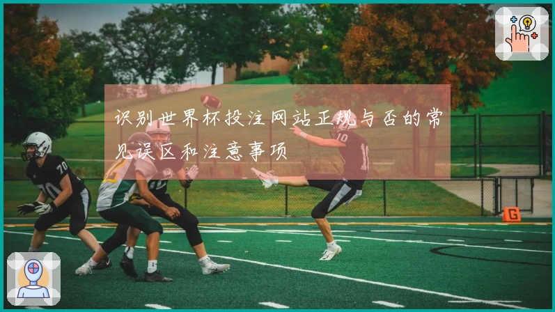 识别世界杯投注网站正规与否的常见误区和注意事项